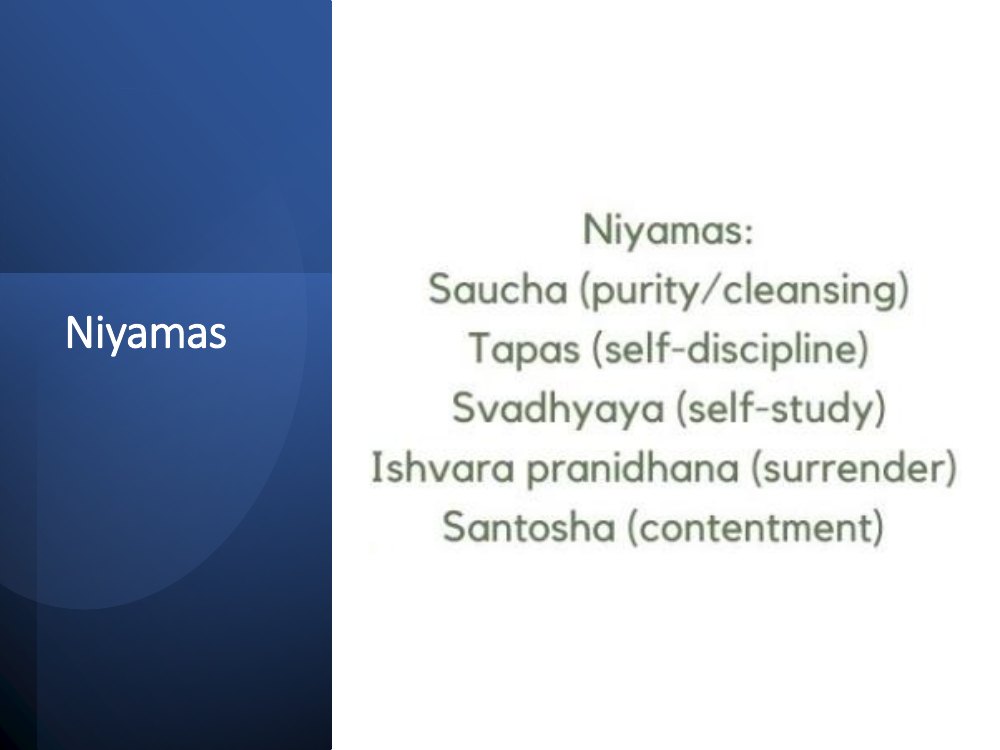 The five niyamas: saucha or purity, tapas or self-discipline, svadhyaya or self-study, ishvara pranidhana or surrender, and santosha or contentment