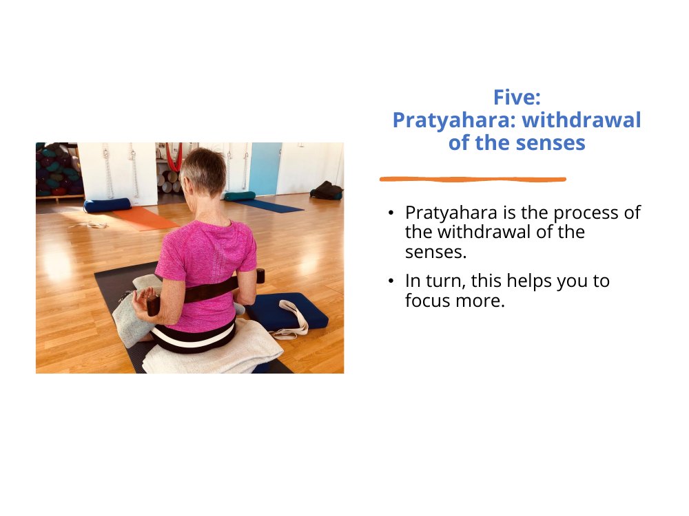 Pratyahara, the fifth limb of yoga: the withdrawal of the senses, which helps you focus more