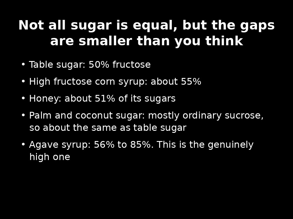 Fructose content of sweeteners: table sugar 50%, high fructose corn syrup about 55%, honey about 51%, palm and coconut sugar mostly sucrose, agave syrup 56 to 85%
