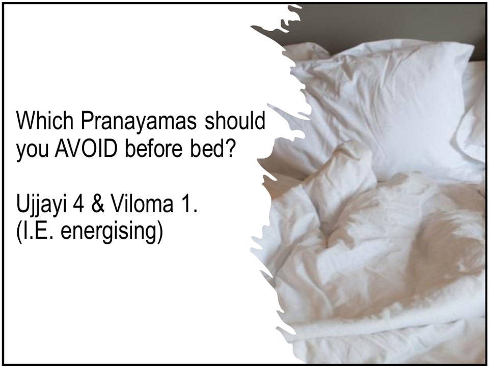 Which pranayamas to avoid before bed: Ujjayi 4 and Viloma 1, because they are energising