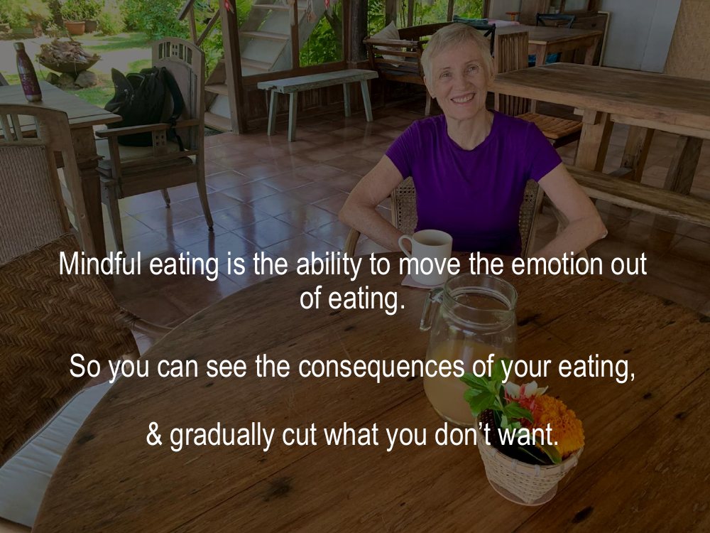 Mindful eating is the ability to move the emotion out of eating, so you can see the consequences of your eating
