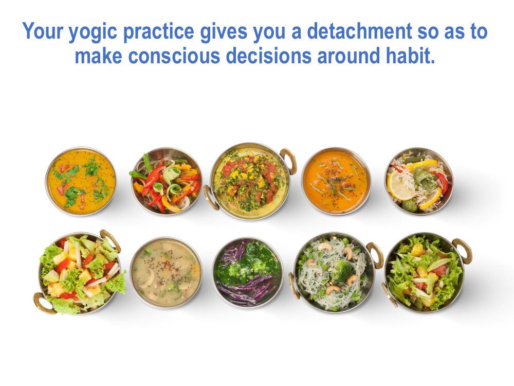 Your yogic practice gives you a detachment so as to make conscious decisions around habit