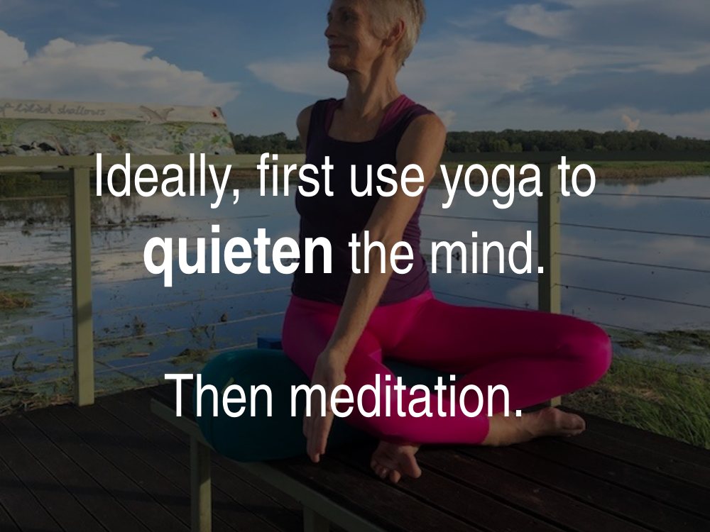 Ideally, first use yoga to quieten the mind, then meditation